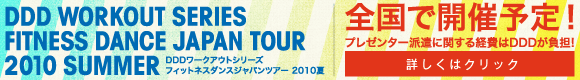DDD WORKOUT SERIES FITNESS DANCE JAPAN TOUR 2010 SUMMER 全国で開催予定！